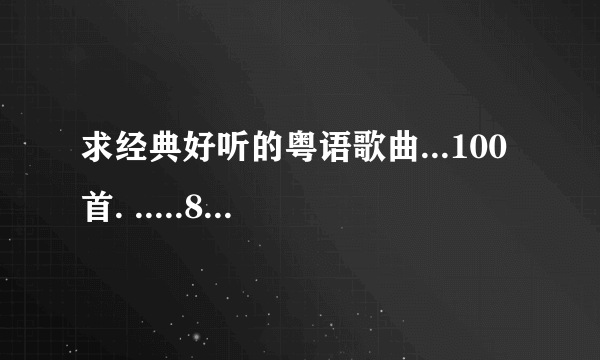 求经典好听的粤语歌曲...100首. .....80..90年代的伤感.忧郁..励志方面的歌曲最佳...