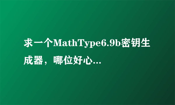 求一个MathType6.9b密钥生成器，哪位好心人士可以分享一下，非常感谢！