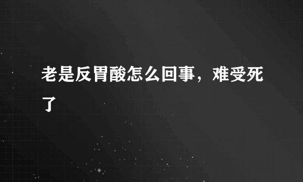 老是反胃酸怎么回事，难受死了