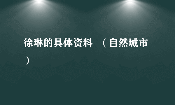 徐琳的具体资料  （自然城市）