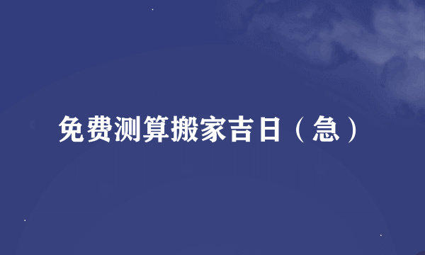 免费测算搬家吉日（急）