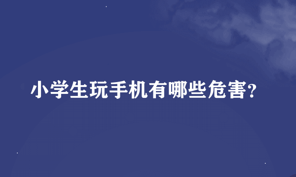 小学生玩手机有哪些危害？