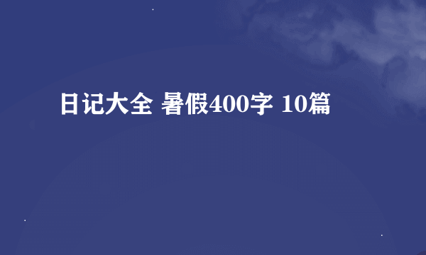 日记大全 暑假400字 10篇