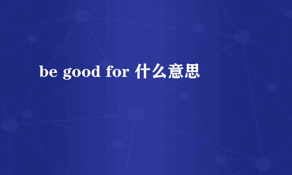 be good for 什么意思