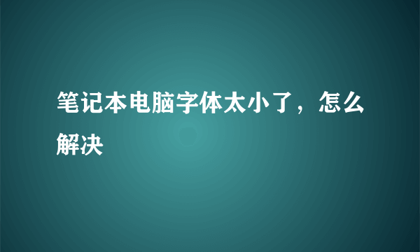 笔记本电脑字体太小了，怎么解决