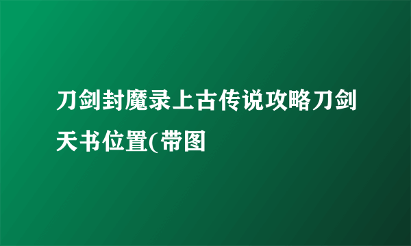 刀剑封魔录上古传说攻略刀剑天书位置(带图