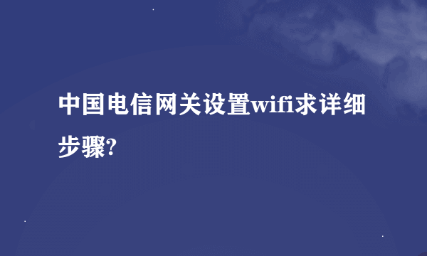 中国电信网关设置wifi求详细步骤?