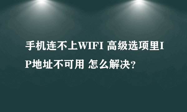 手机连不上WIFI 高级选项里IP地址不可用 怎么解决？