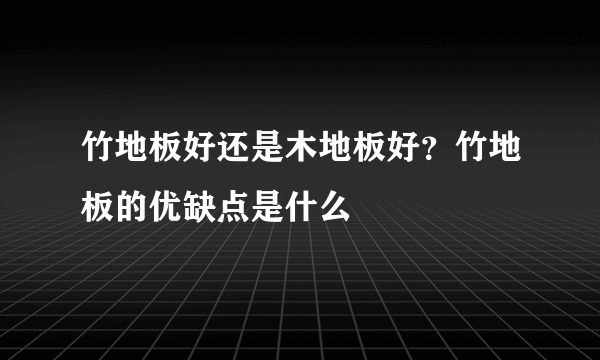 竹地板好还是木地板好？竹地板的优缺点是什么