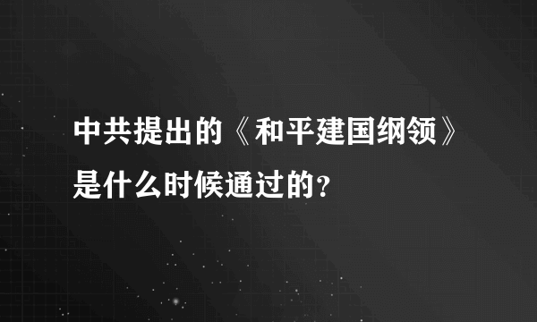 中共提出的《和平建国纲领》是什么时候通过的？