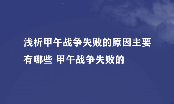 浅析甲午战争失败的原因主要有哪些 甲午战争失败的