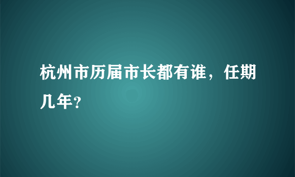 杭州市历届市长都有谁，任期几年？