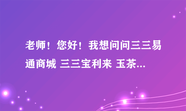 老师！您好！我想问问三三易通商城 三三宝利来 玉茶坊 康满堂都是三三集团的。这是庞世骗局嘛。