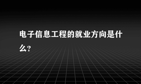 电子信息工程的就业方向是什么？