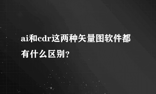 ai和cdr这两种矢量图软件都有什么区别？