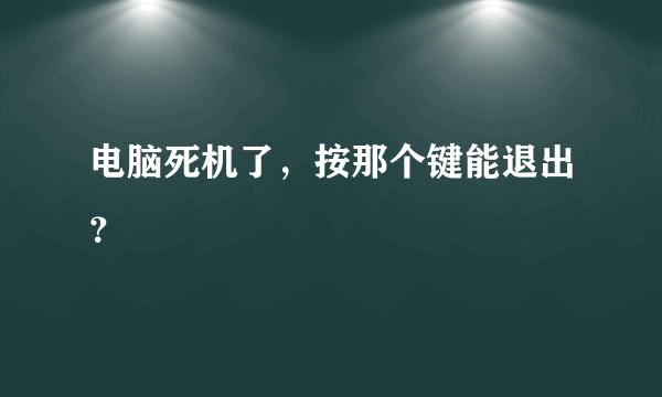 电脑死机了，按那个键能退出？