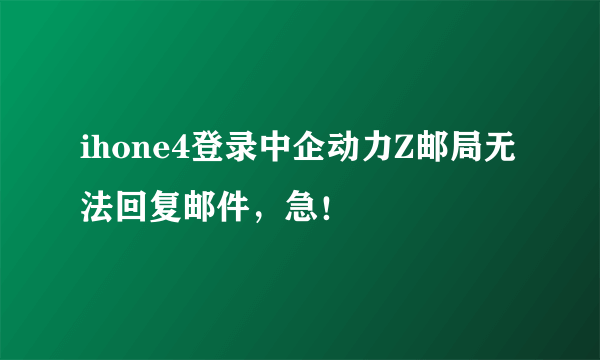 ihone4登录中企动力Z邮局无法回复邮件，急！