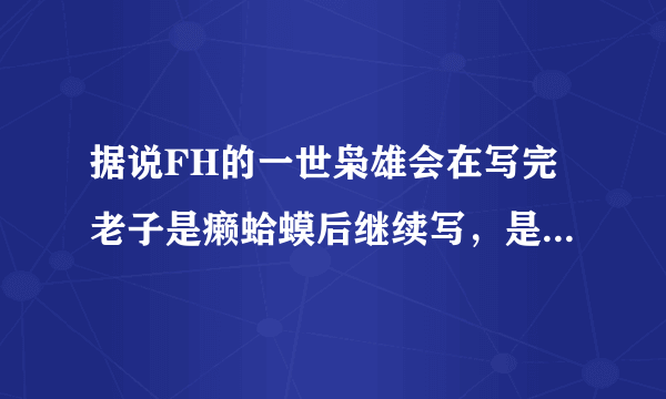 据说FH的一世枭雄会在写完老子是癞蛤蟆后继续写，是真的么？