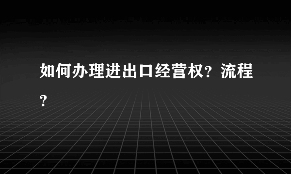 如何办理进出口经营权？流程？