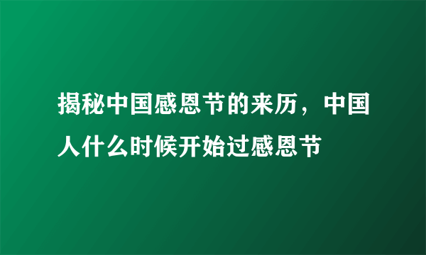 揭秘中国感恩节的来历，中国人什么时候开始过感恩节