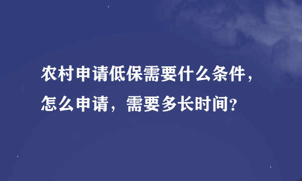 农村申请低保需要什么条件，怎么申请，需要多长时间？