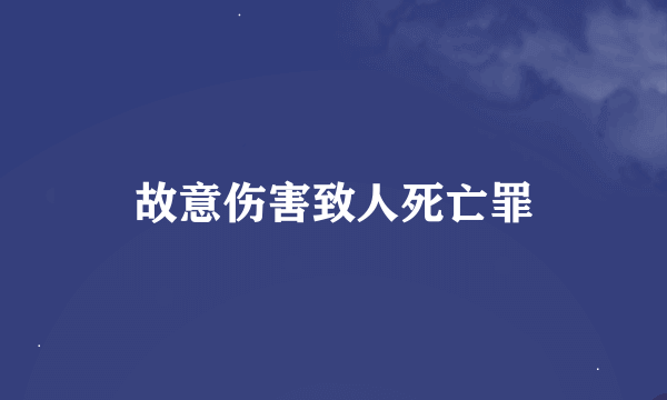 故意伤害致人死亡罪