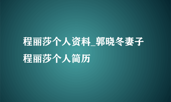 程丽莎个人资料_郭晓冬妻子程丽莎个人简历