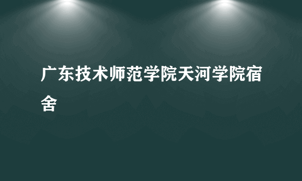 广东技术师范学院天河学院宿舍