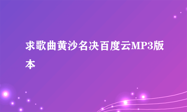 求歌曲黄沙名决百度云MP3版本