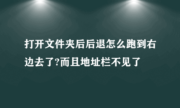 打开文件夹后后退怎么跑到右边去了?而且地址栏不见了