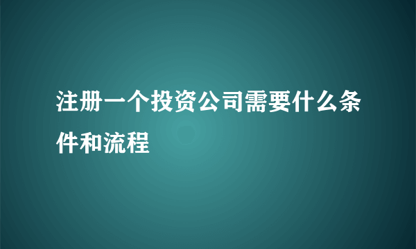 注册一个投资公司需要什么条件和流程