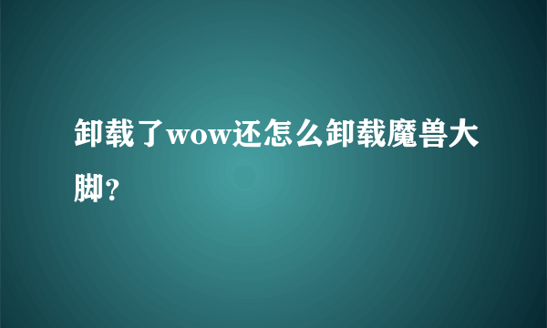 卸载了wow还怎么卸载魔兽大脚？