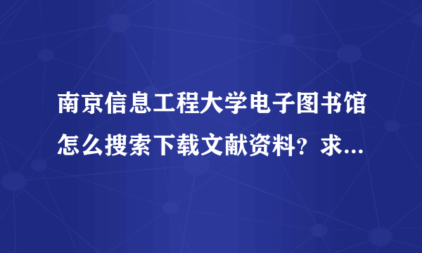 南京信息工程大学电子图书馆怎么搜索下载文献资料？求大神帮忙解答下，必给分！