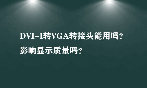 DVI-I转VGA转接头能用吗？影响显示质量吗？