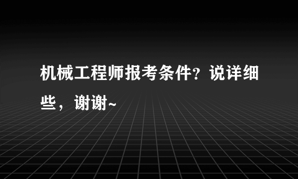 机械工程师报考条件？说详细些，谢谢~