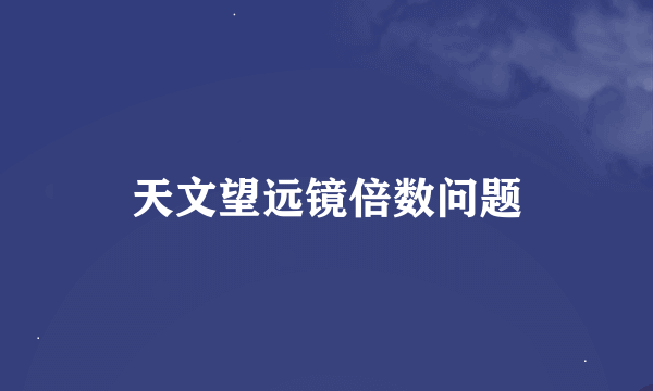 天文望远镜倍数问题