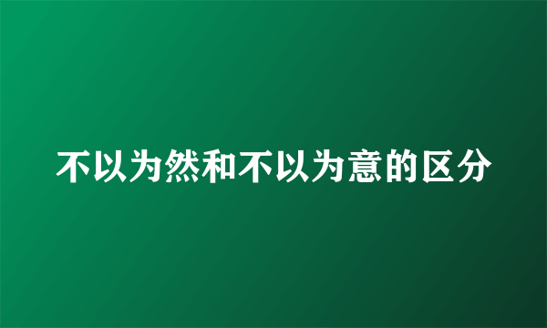 不以为然和不以为意的区分