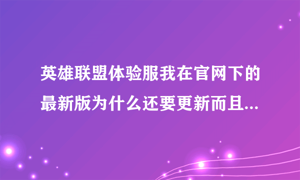 英雄联盟体验服我在官网下的最新版为什么还要更新而且还更新不了为什么?