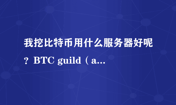 我挖比特币用什么服务器好呢？BTC guild（any）怎么样？我的速度就3.7，能挖到吗