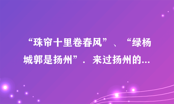 “珠帘十里卷春风”、“绿杨城郭是扬州”．来过扬州的人无不为扬州城的美丽风景所吸引．观察下图，图中现