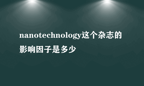 nanotechnology这个杂志的影响因子是多少