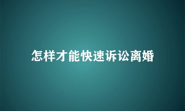 怎样才能快速诉讼离婚