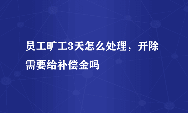 员工旷工3天怎么处理，开除需要给补偿金吗