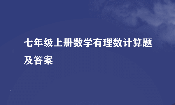 七年级上册数学有理数计算题及答案