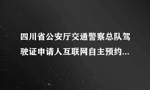 四川省公安厅交通警察总队驾驶证申请人互联网自主预约考试系统