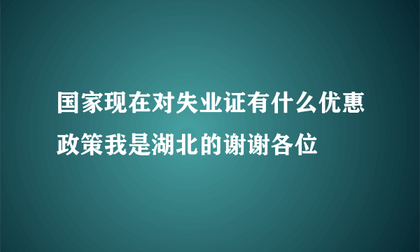 国家现在对失业证有什么优惠政策我是湖北的谢谢各位