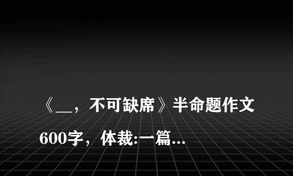 
《__，不可缺席》半命题作文600字，体裁:一篇记叙文和一篇议论文

