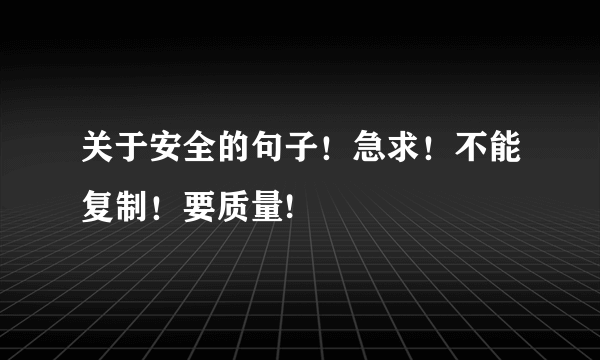 关于安全的句子！急求！不能复制！要质量!