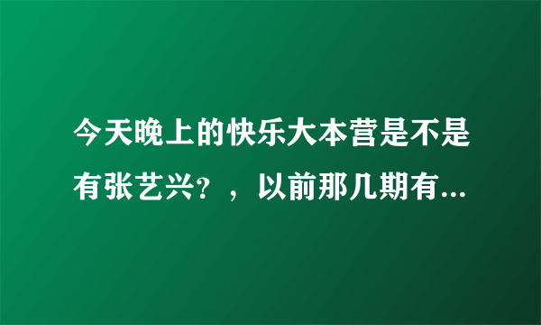 今天晚上的快乐大本营是不是有张艺兴？，以前那几期有张艺兴？