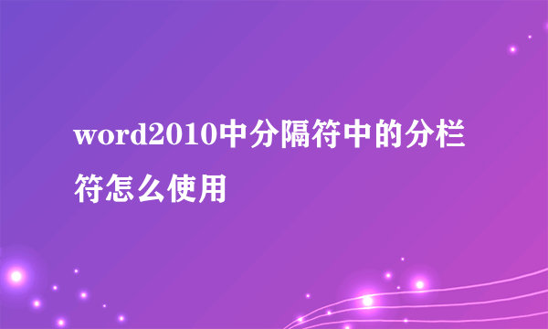 word2010中分隔符中的分栏符怎么使用